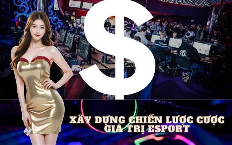 Xây Dựng Chiến Lược Cược Giá Trị Esport Bền Vững