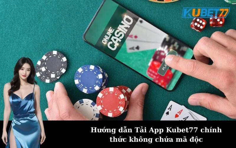 Hướng dẫn Tải App Kubet77 chính thức không chứa mã độc